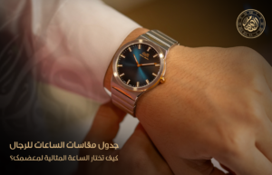 جدول مقاسات الساعات للرجال: كيف تختار الساعة المثالية لمعصمك؟